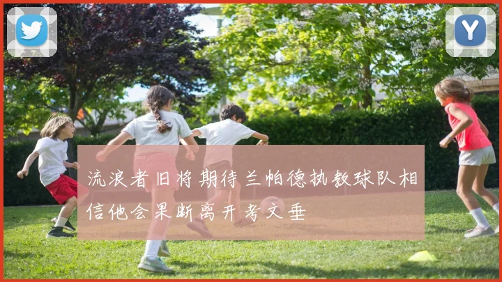 流浪者旧将期待兰帕德执教球队相信他会果断离开考文垂
