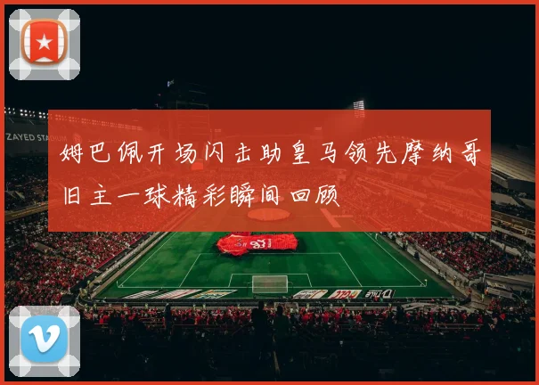 姆巴佩开场闪击助皇马领先摩纳哥旧主一球精彩瞬间回顾