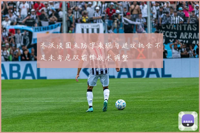 齐沃谈国米防守表现与进攻机会不足未考虑双前锋战术调整