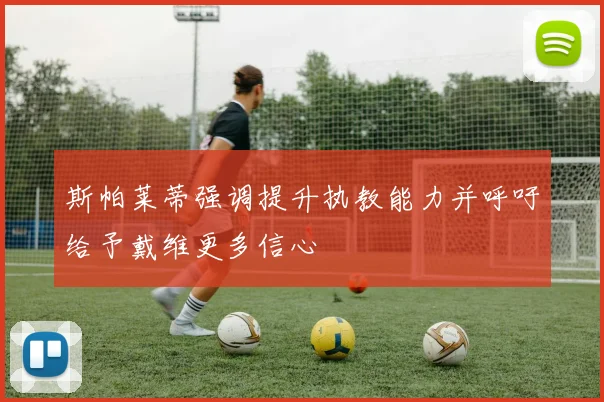 斯帕莱蒂强调提升执教能力并呼吁给予戴维更多信心