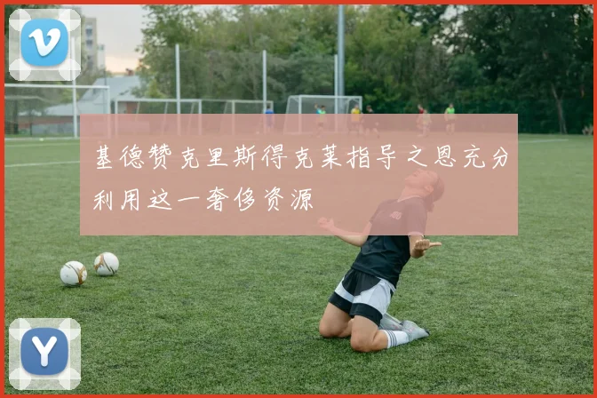基德赞克里斯得克莱指导之恩充分利用这一奢侈资源