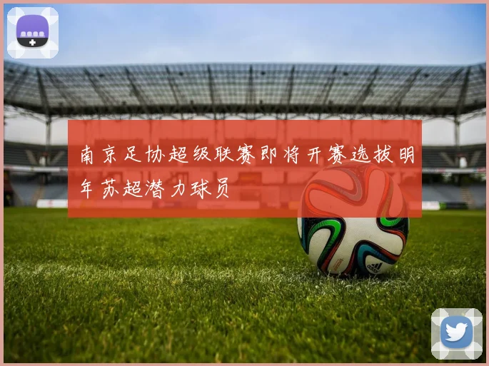 南京足协超级联赛即将开赛选拔明年苏超潜力球员