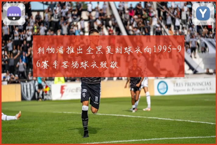 利物浦推出全黑复刻球衣向1995-96赛季客场球衣致敬