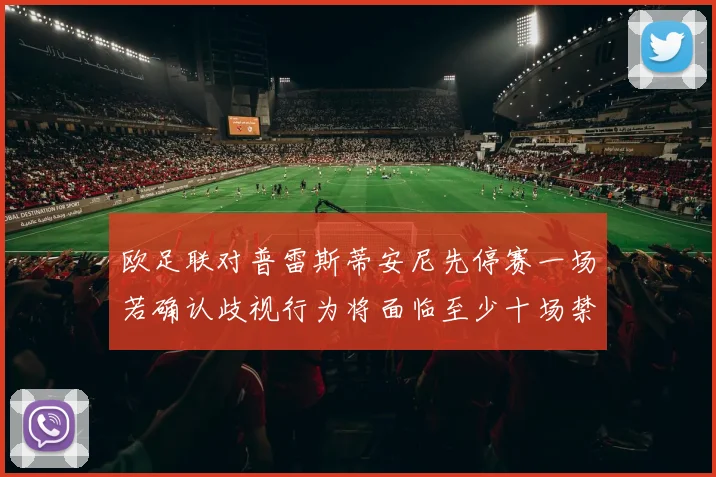 欧足联对普雷斯蒂安尼先停赛一场若确认歧视行为将面临至少十场禁赛处罚