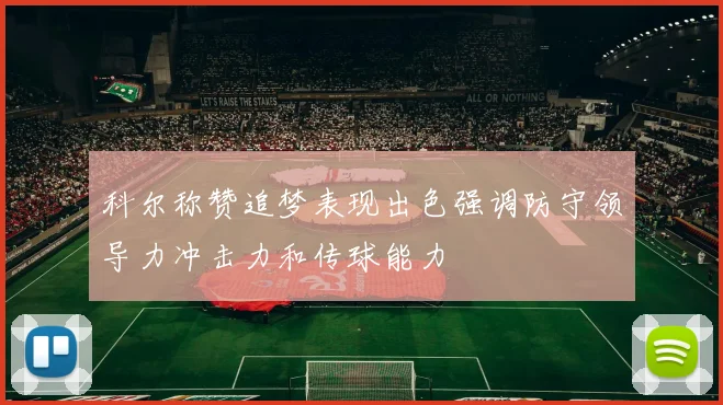科尔称赞追梦表现出色强调防守领导力冲击力和传球能力