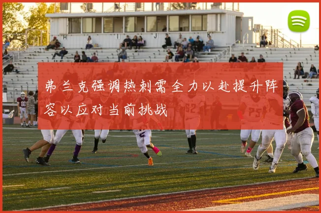 弗兰克强调热刺需全力以赴提升阵容以应对当前挑战
