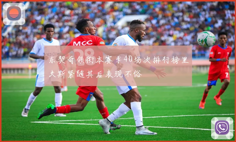 东契奇领衔本赛季40场次排行榜里夫斯紧随其后表现不俗