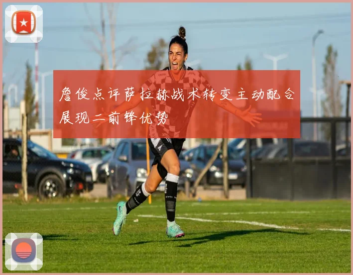 詹俊点评萨拉赫战术转变主动配合展现二前锋优势