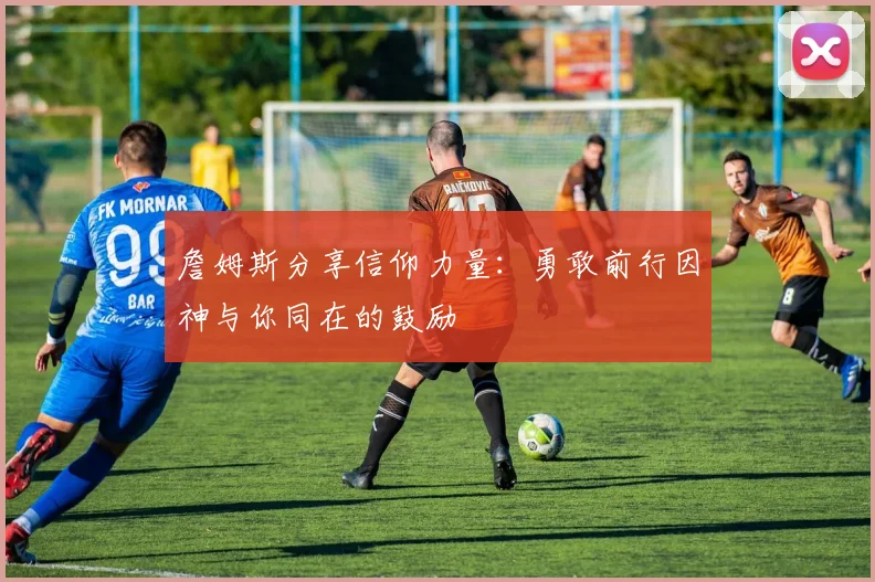 詹姆斯分享信仰力量：勇敢前行因神与你同在的鼓励