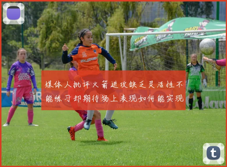 媒体人批评火箭进攻缺乏灵活性不能练习却期待场上表现如何能实现