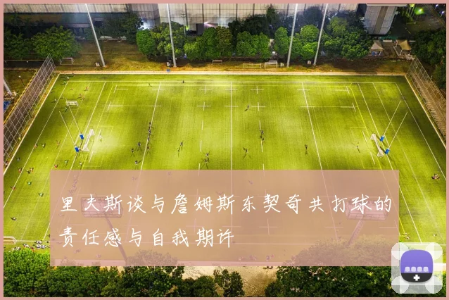 里夫斯谈与詹姆斯东契奇共打球的责任感与自我期许