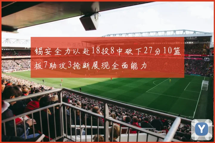 锡安全力以赴18投8中砍下27分10篮板7助攻3抢断展现全面能力