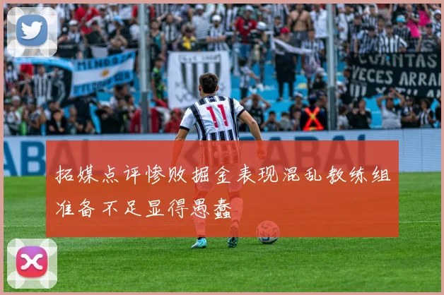 拓媒点评惨败掘金表现混乱教练组准备不足显得愚蠢