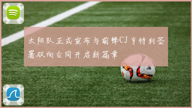 太阳队正式宣布与前锋CJ亨特利签署双向合同开启新篇章